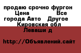 продаю срочно фургон  › Цена ­ 170 000 - Все города Авто » Другое   . Кировская обл.,Леваши д.